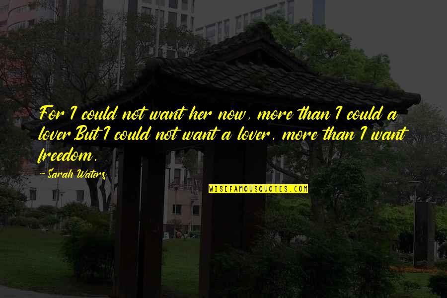 I Want Freedom Quotes By Sarah Waters: For I could not want her now, more I Want Freedom Quotes By Sarah Waters: For I could not want her now, more