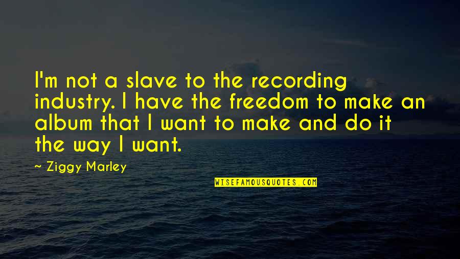 I Want Freedom Quotes By Ziggy Marley: I'm not a slave to the recording industry. I Want Freedom Quotes By Ziggy Marley: I'm not a slave to the recording industry.