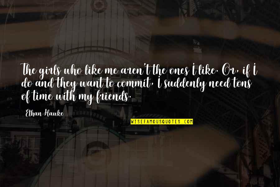 I Want Friends Quotes By Ethan Hawke: The girls who like me aren't the ones I Want Friends Quotes By Ethan Hawke: The girls who like me aren't the ones