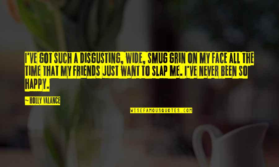 I Want Friends Quotes By Holly Valance: I've got such a disgusting, wide, smug grin I Want Friends Quotes By Holly Valance: I've got such a disgusting, wide, smug grin
