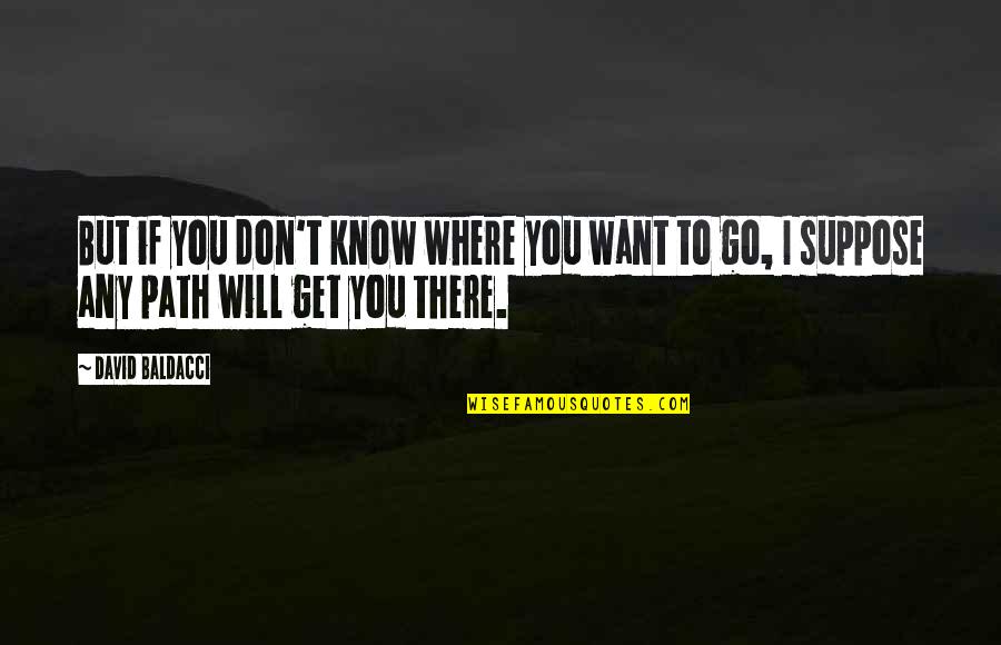 I Want Get To Know You Quotes By David Baldacci: But if you don't know where you want