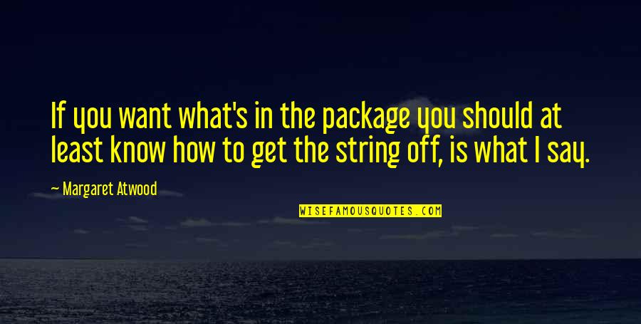 I Want Get To Know You Quotes By Margaret Atwood: If you want what's in the package you