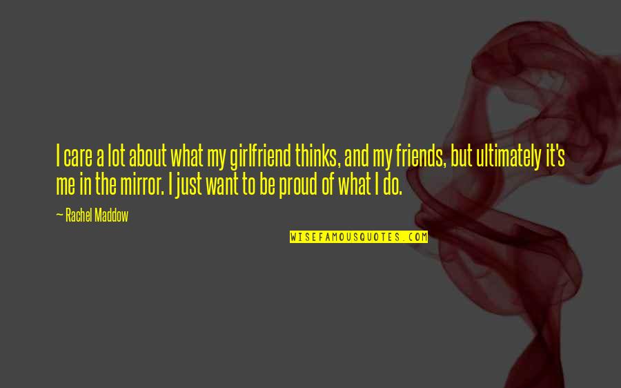 I Want Girlfriend Quotes By Rachel Maddow: I care a lot about what my girlfriend