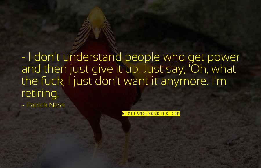 I Want Give Up Quotes By Patrick Ness: - I don't understand people who get power