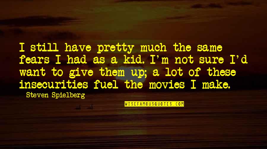 I Want Give Up Quotes By Steven Spielberg: I still have pretty much the same fears