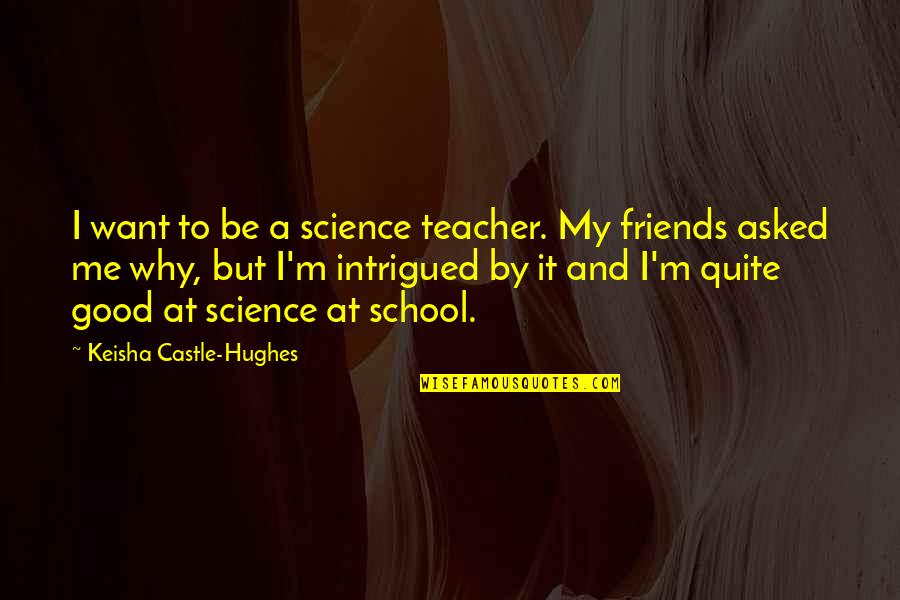 I Want Good Friends Quotes By Keisha Castle-Hughes: I want to be a science teacher. My