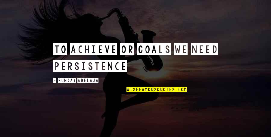 I Want Good Friends Quotes By Sunday Adelaja: To achieve or goals we need persistence