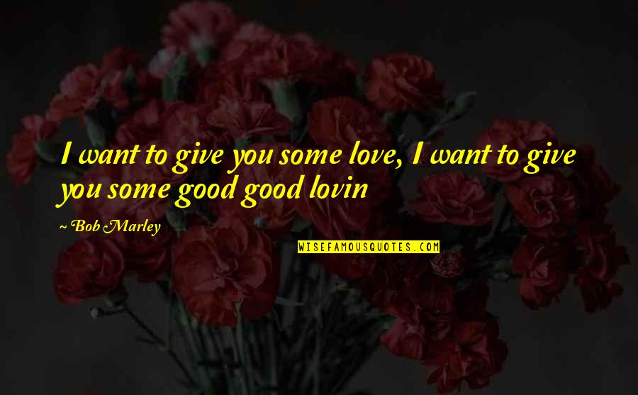 I Want Good Love Quotes By Bob Marley: I want to give you some love, I