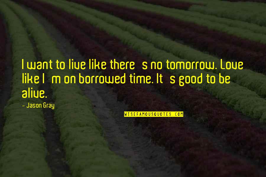 I Want Good Love Quotes By Jason Gray: I want to live like there's no tomorrow.