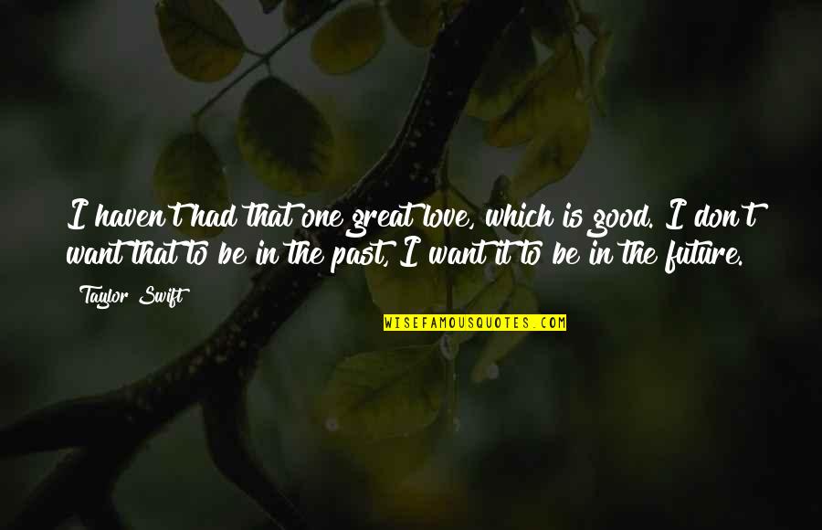 I Want Good Love Quotes By Taylor Swift: I haven't had that one great love, which