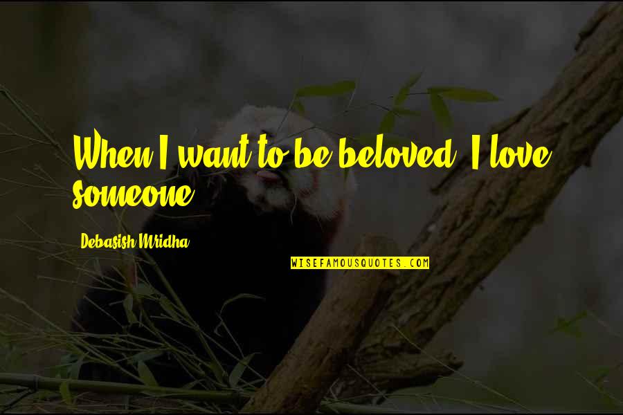 I Want Happiness Quotes By Debasish Mridha: When I want to be beloved, I love
