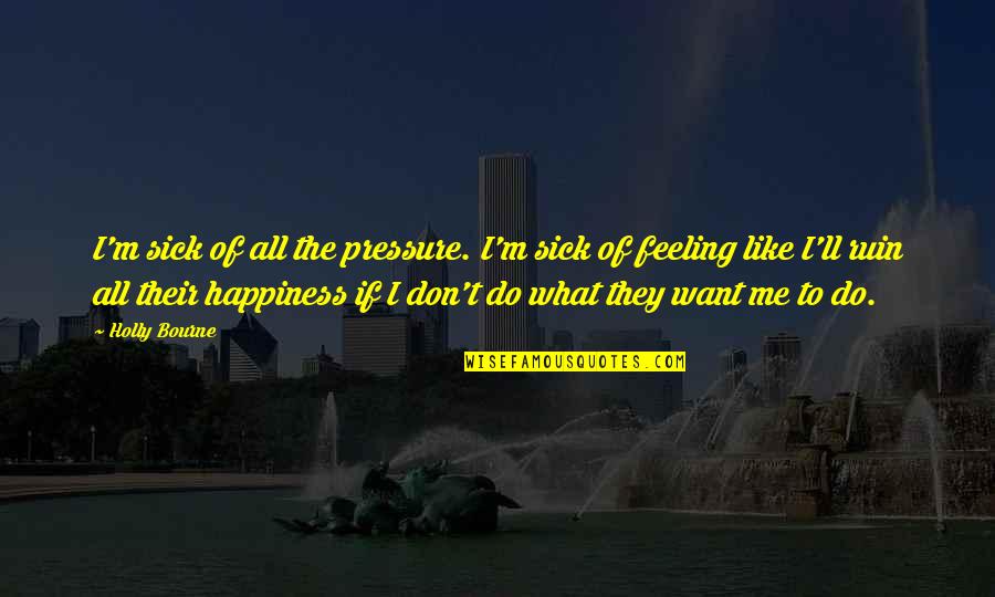 I Want Happiness Quotes By Holly Bourne: I'm sick of all the pressure. I'm sick