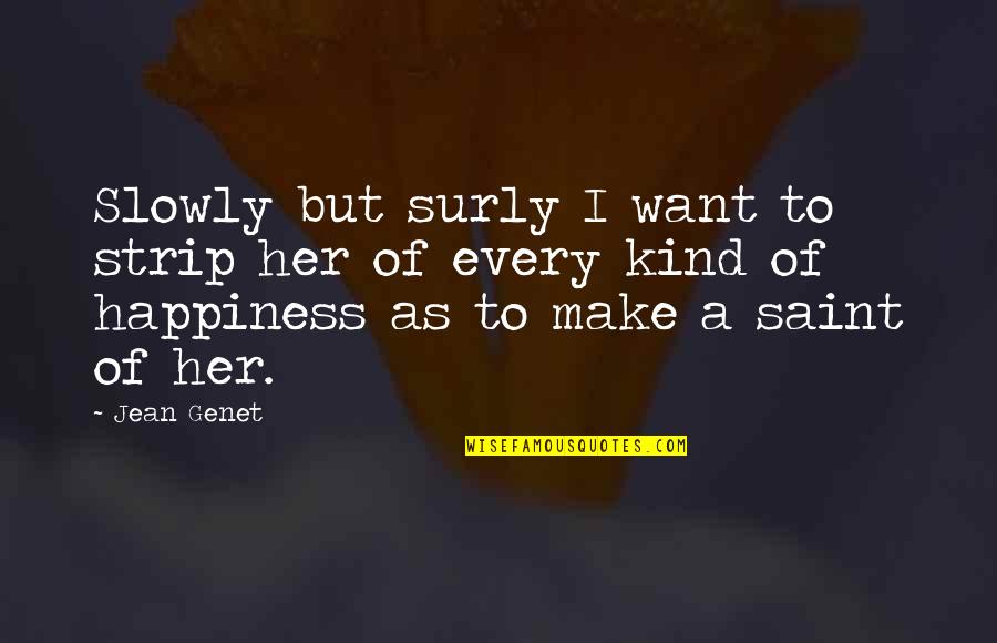 I Want Happiness Quotes By Jean Genet: Slowly but surly I want to strip her
