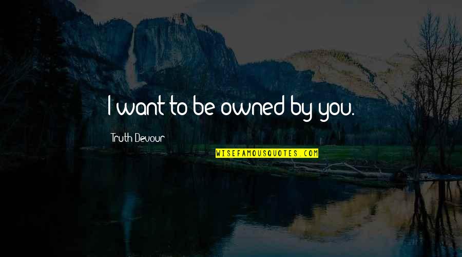 I Want Happiness Quotes By Truth Devour: I want to be owned by you.