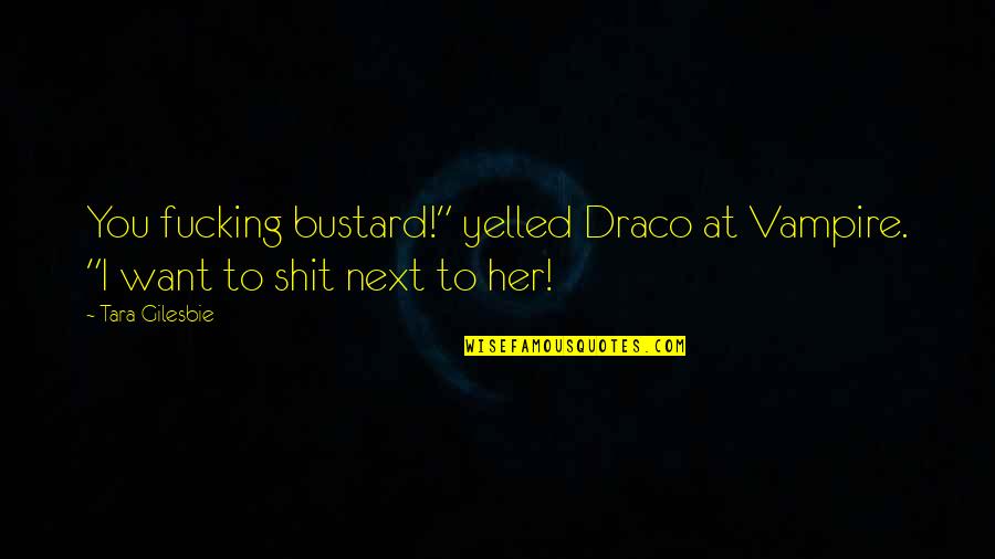 I Want Her Quotes By Tara Gilesbie: You fucking bustard!" yelled Draco at Vampire. "I