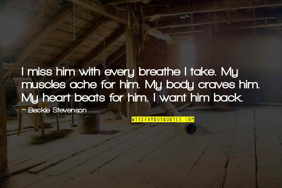 I Want Him Back Quotes By Beckie Stevenson: I miss him with every breathe I take.
