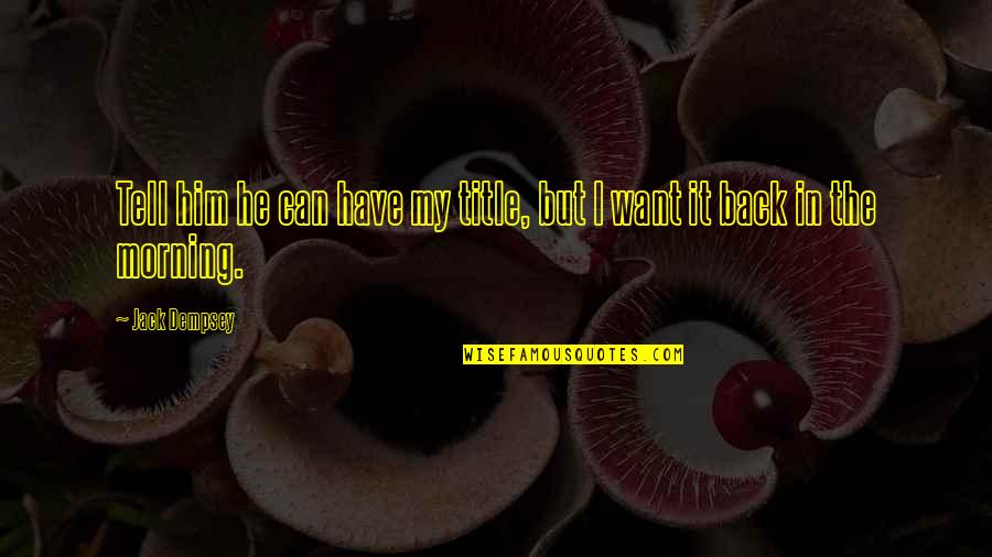 I Want Him Back Quotes By Jack Dempsey: Tell him he can have my title, but