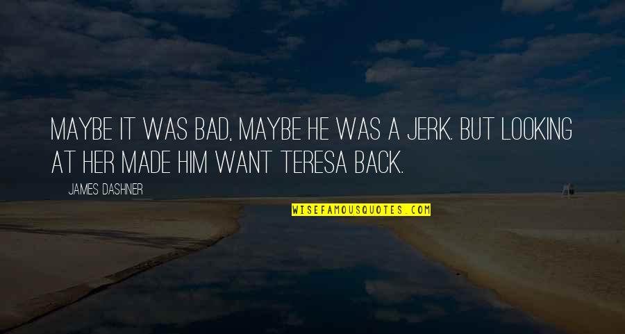 I Want Him Back Quotes By James Dashner: Maybe it was bad, maybe he was a