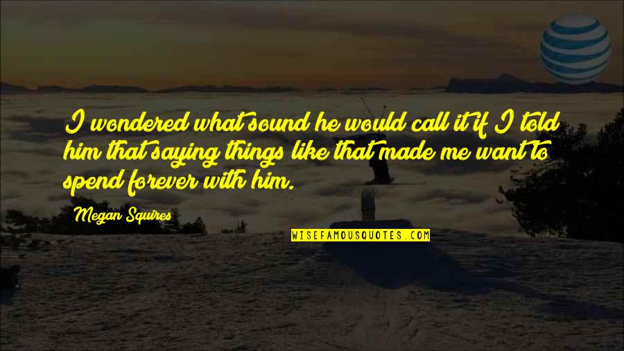 I Want Him Forever Quotes By Megan Squires: I wondered what sound he would call it