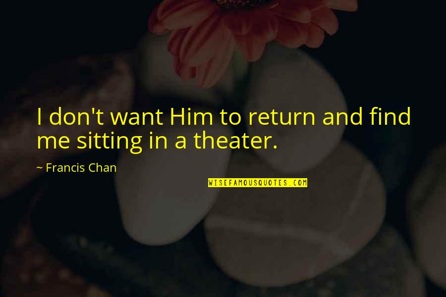 I Want Him Quotes By Francis Chan: I don't want Him to return and find