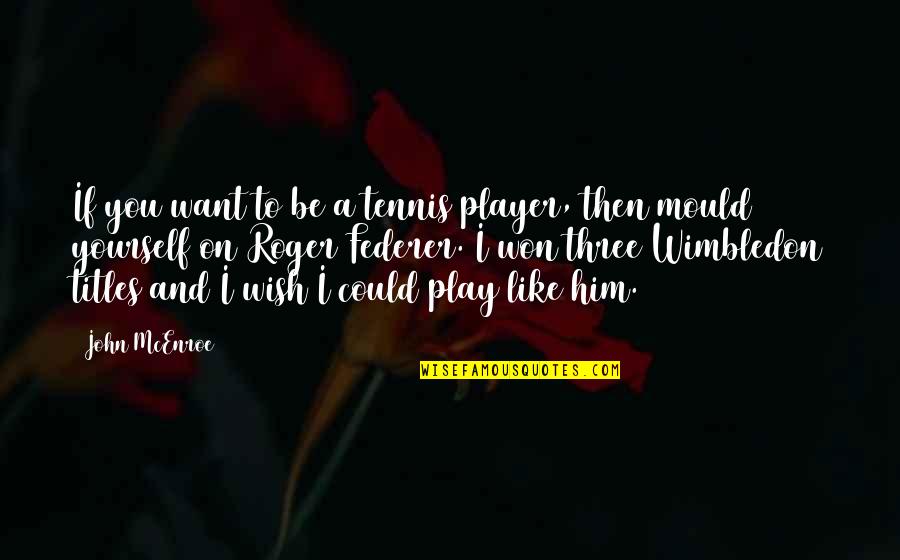 I Want Him Quotes By John McEnroe: If you want to be a tennis player,