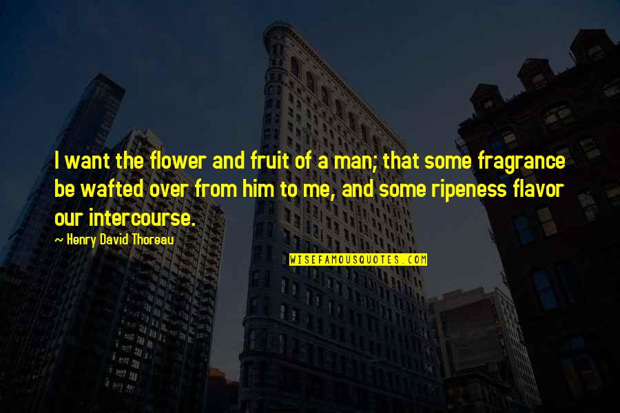 I Want Him To Quotes By Henry David Thoreau: I want the flower and fruit of a