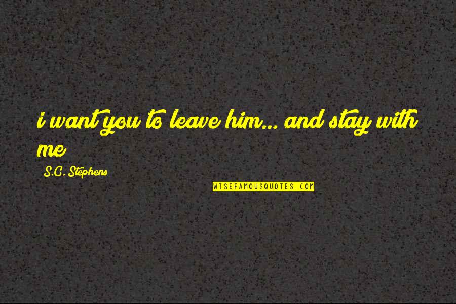 I Want Him To Quotes By S.C. Stephens: i want you to leave him... and stay