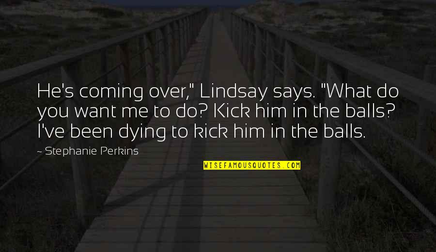 I Want Him To Quotes By Stephanie Perkins: He's coming over," Lindsay says. "What do you