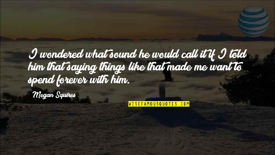 I Want Him To Want Me Quotes By Megan Squires: I wondered what sound he would call it