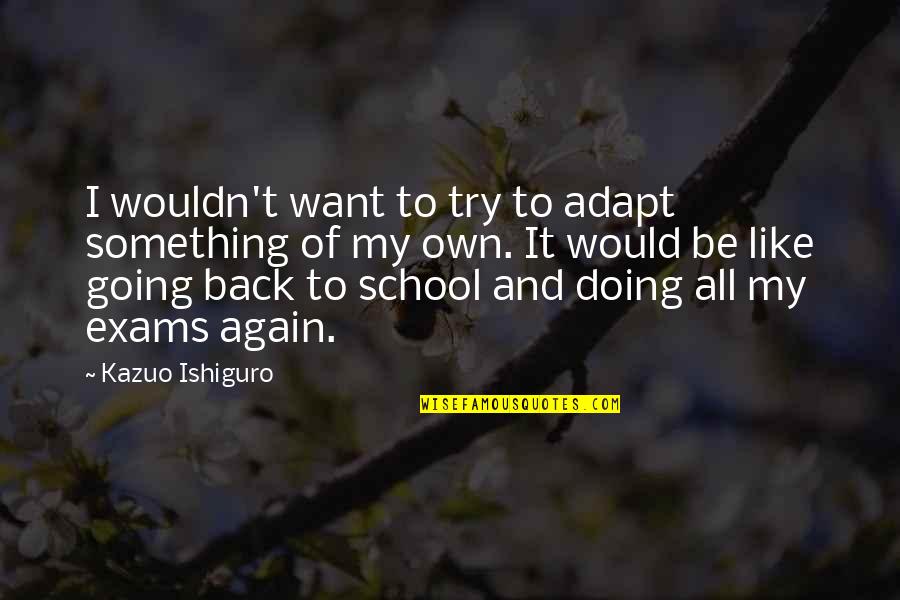 I Want It All Back Quotes By Kazuo Ishiguro: I wouldn't want to try to adapt something