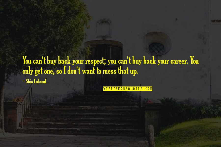 I Want It All Back Quotes By Shia Labeouf: You can't buy back your respect; you can't