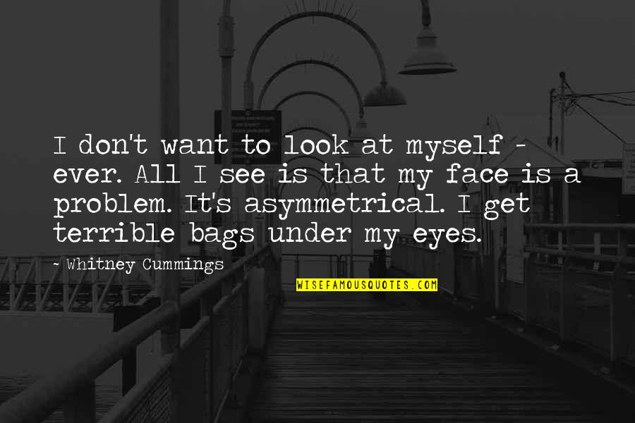 I Want It All Quotes By Whitney Cummings: I don't want to look at myself -