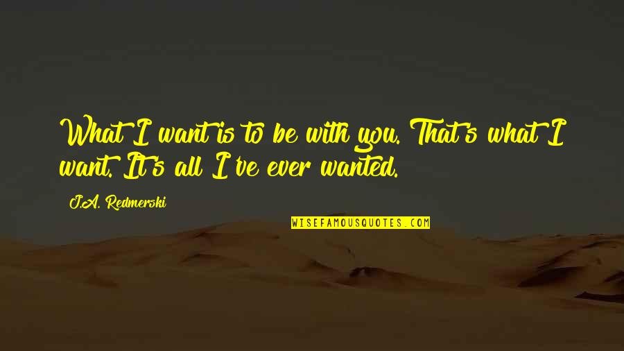 I Want It All With You Quotes By J.A. Redmerski: What I want is to be with you.