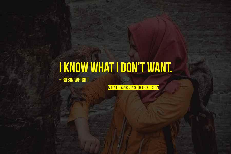 I Want It All With You Quotes By Robin Wright: I know what I don't want.