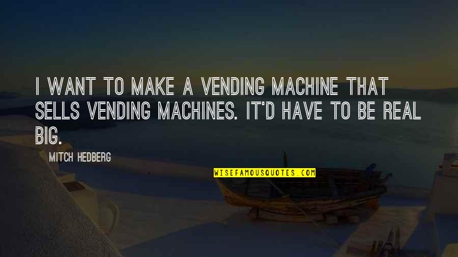 I Want It Quotes By Mitch Hedberg: I want to make a vending machine that