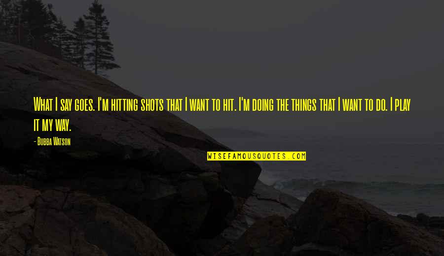 I Want It That Way Quotes By Bubba Watson: What I say goes. I'm hitting shots that I Want It That Way Quotes By Bubba Watson: What I say goes. I'm hitting shots that
