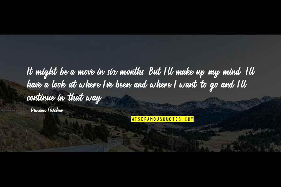 I Want It That Way Quotes By Duncan Fletcher: It might be a move in six months. I Want It That Way Quotes By Duncan Fletcher: It might be a move in six months.