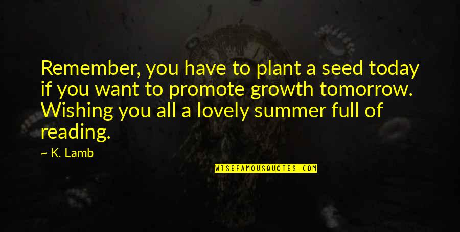 I Want It To Be Summer Quotes By K. Lamb: Remember, you have to plant a seed today