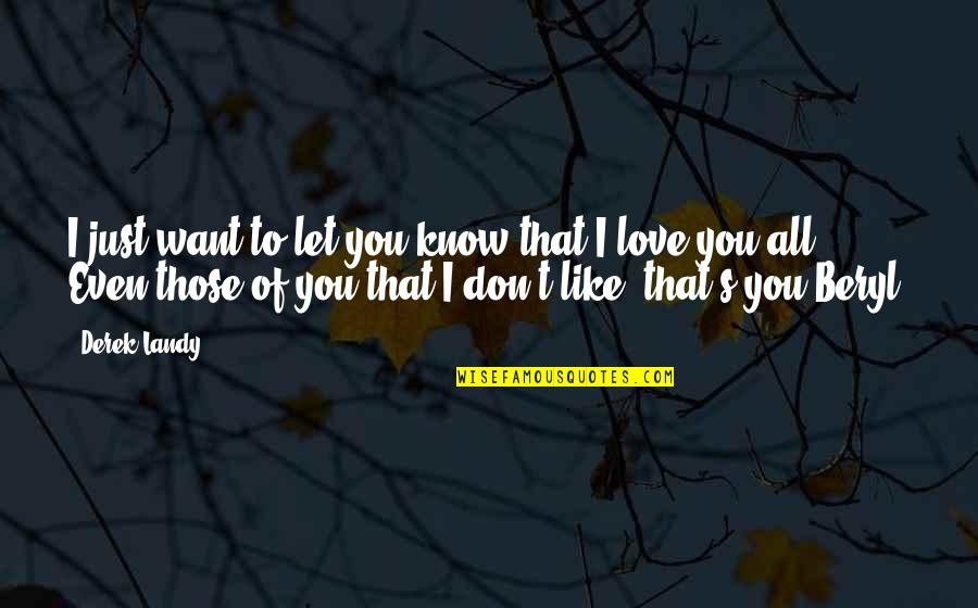 I Want Love Like Quotes By Derek Landy: I just want to let you know that I Want Love Like Quotes By Derek Landy: I just want to let you know that
