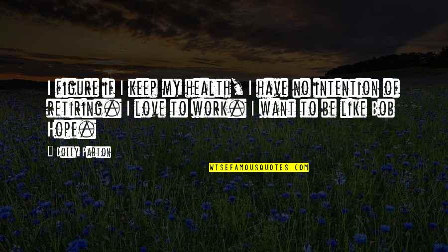 I Want Love Like Quotes By Dolly Parton: I figure if I keep my health, I I Want Love Like Quotes By Dolly Parton: I figure if I keep my health, I