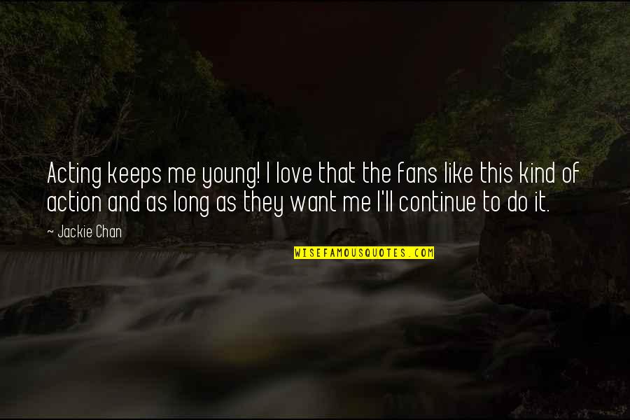 I Want Love Like Quotes By Jackie Chan: Acting keeps me young! I love that the I Want Love Like Quotes By Jackie Chan: Acting keeps me young! I love that the
