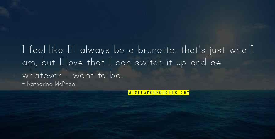 I Want Love Like Quotes By Katharine McPhee: I feel like I'll always be a brunette, I Want Love Like Quotes By Katharine McPhee: I feel like I'll always be a brunette,