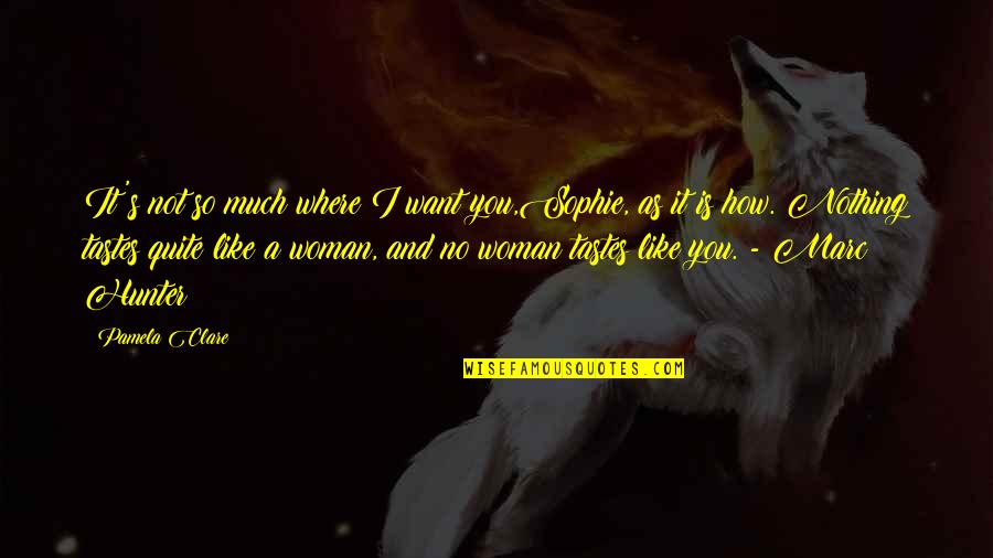 I Want Love Like Quotes By Pamela Clare: It's not so much where I want you,Sophie, I Want Love Like Quotes By Pamela Clare: It's not so much where I want you,Sophie,