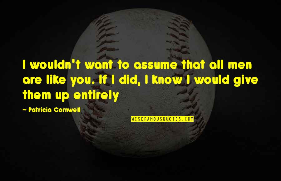 I Want Love Like Quotes By Patricia Cornwell: I wouldn't want to assume that all men I Want Love Like Quotes By Patricia Cornwell: I wouldn't want to assume that all men
