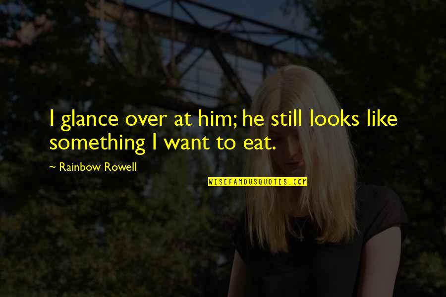 I Want Love Like Quotes By Rainbow Rowell: I glance over at him; he still looks I Want Love Like Quotes By Rainbow Rowell: I glance over at him; he still looks