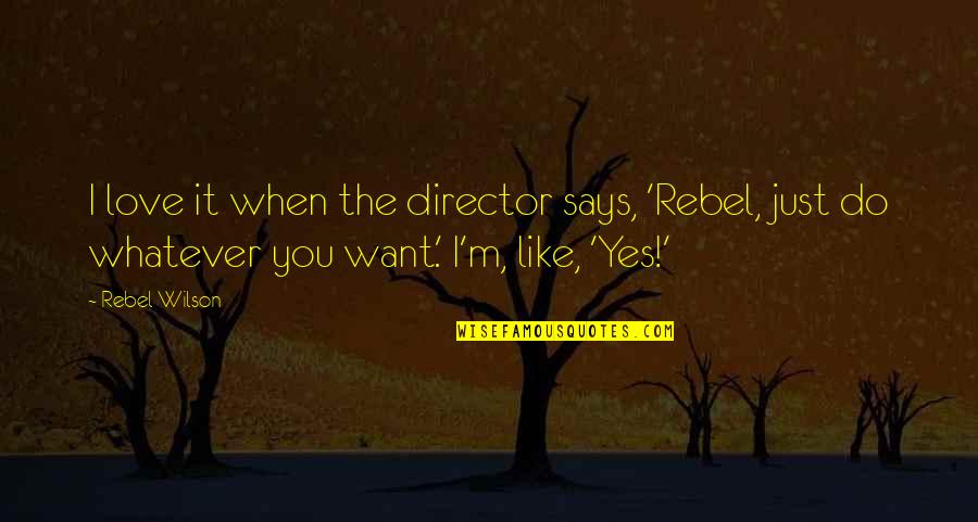 I Want Love Like Quotes By Rebel Wilson: I love it when the director says, 'Rebel, I Want Love Like Quotes By Rebel Wilson: I love it when the director says, 'Rebel,