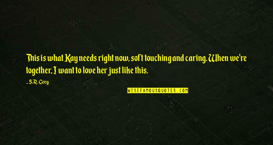 I Want Love Like Quotes By S.R. Grey: This is what Kay needs right now, soft I Want Love Like Quotes By S.R. Grey: This is what Kay needs right now, soft