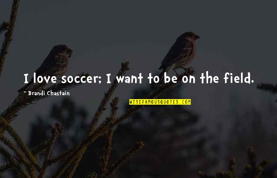 I Want Love Quotes By Brandi Chastain: I love soccer; I want to be on