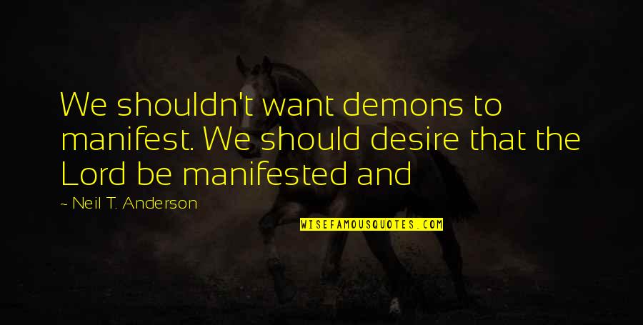 I Want More Of You Lord Quotes By Neil T. Anderson: We shouldn't want demons to manifest. We should