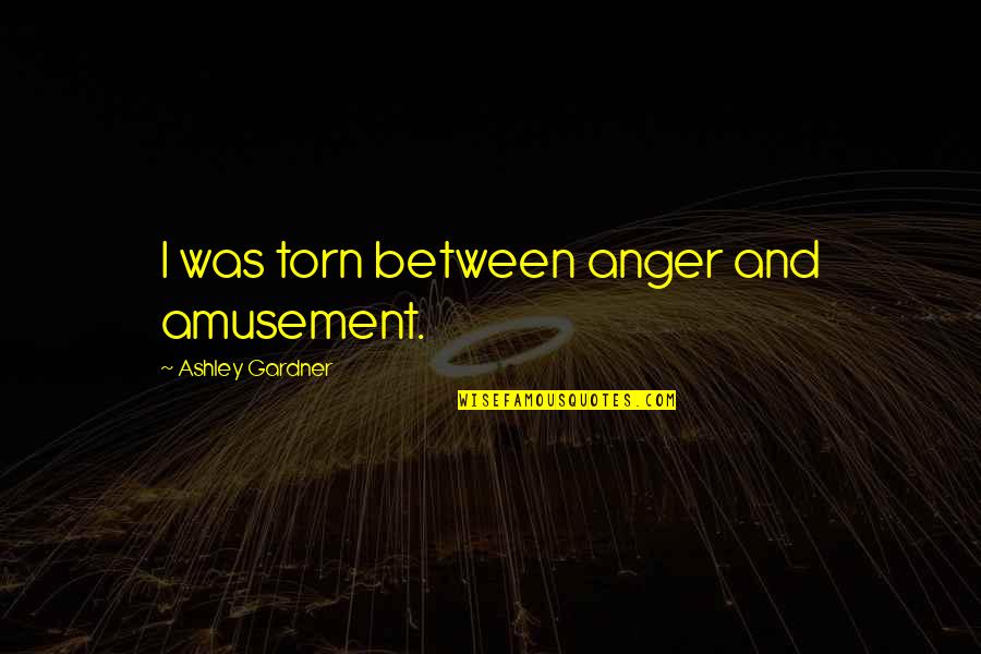 I Want More Tattoos Quotes By Ashley Gardner: I was torn between anger and amusement. I Want More Tattoos Quotes By Ashley Gardner: I was torn between anger and amusement.